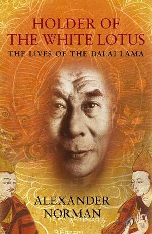Holder of the White Lotus: The Lives of the Dalai Lama by Alexander Norman