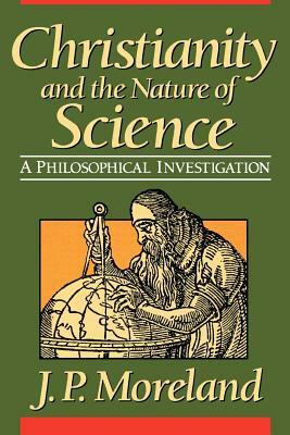 Christianity and the Nature of Science by J. P. Moreland