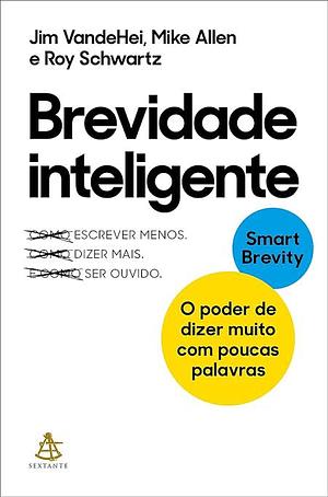 Brevidade inteligente: O poder de dizer muito com poucas palavras by Roy Schwartz, Jim Vandehei, Mike Allen