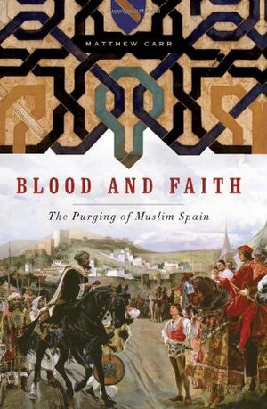 Blood and Faith: The Purging of Muslim Spain by Matthew Carr