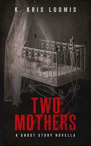 Two Mothers: A Ghost Story Novella by K. Kris Loomis