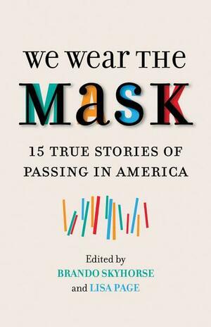We Wear the Mask: 15 True Stories of Passing in America by Brando Skyhorse, Lisa Page