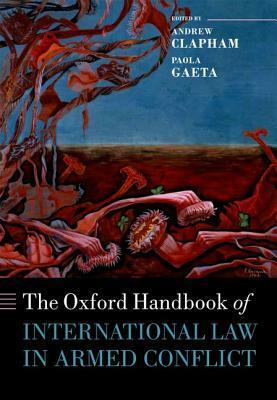 The Oxford Handbook of International Law in Armed Conflict by Andrew Clapham, Paola Gaeta