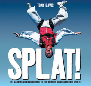Splat!: The Madness and Magnificence of the World's Most Dangerous Sports by Tony Davis