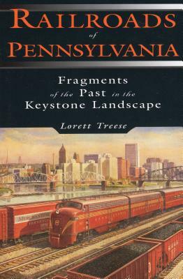 Railroads of Pennsylvania: Fragments of the Past in the Keystone Landscape by Lorett Treese