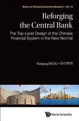 Reforging the Central Bank: The Top-Level Design of the Chinese Financial System in the New Normal by Haiqing Deng, XI Chen