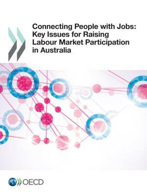 Connecting People with Jobs: Key Issues for Raising Labour Market Participation in Australia by Oecd