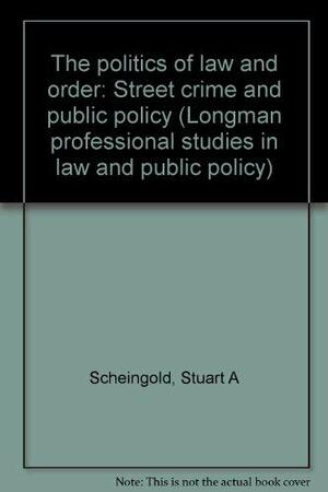 The Politics of Law and Order: Street Crime and Public Policy by Stuart A. Scheingold