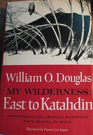 My Wilderness: East to Katahdin by William O. Douglas, Francis Lee Jaques