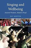 Singing and Wellbeing: Ancient Wisdom, Modern Proof by Kay Norton