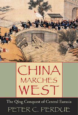 China Marches West: The Qing Conquest of Central Eurasia by Peter C. Perdue