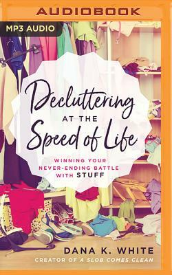 Decluttering at the Speed of Life: Winning Your Never-Ending Battle with Stuff by Dana K. White