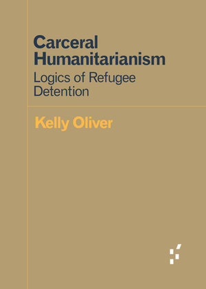 Carceral Humanitarianism: Logics of Refugee Detention by Kelly Oliver