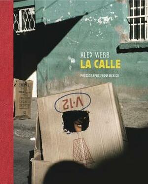 La Calle: Photographs from Mexico by Guillermo Arriaga, Monica Torre, Valeria Luiselli, Álvaro Enrigue, Guadalupe Nettel, Alex Webb