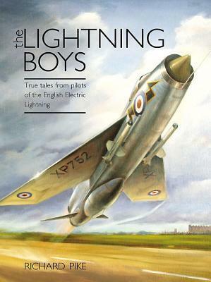 The Lightning Boys: True Tales from Pilots of the English Electric Lightning by Richard Pike