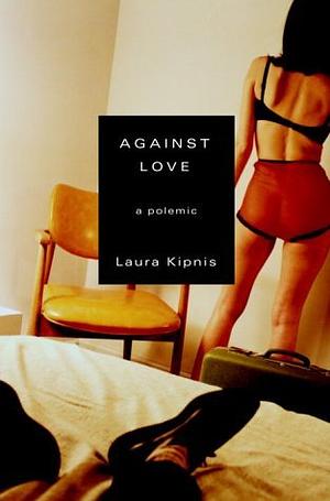 Against Love: A Polemic by Laura Kipnis