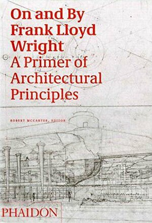 On and by Frank Lloyd Wright: A Primer of Architectural Principles by Robert McCarter