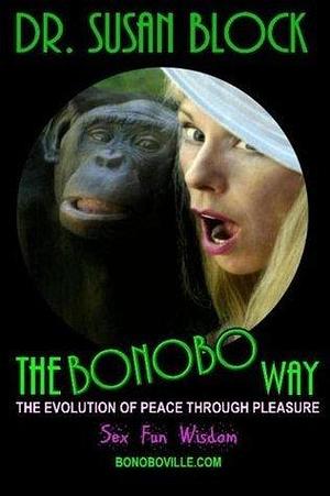 The Bonobo Way: The Evolution of Peace Through Pleasure by Susan Block, Susan Block