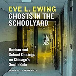 Ghosts in the Schoolyard: Racism and School Closings on Chicago's South Side by Eve L. Ewing