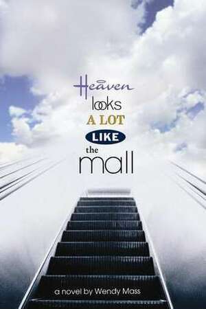 Heaven Looks a Lot Like the Mall by Wendy Mass