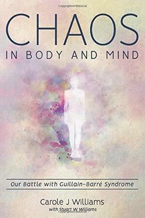 Chaos in Body and Mind: Our Battle with Guillain-Barre Syndrome by Stuart W. Williams, Carole J. Williams
