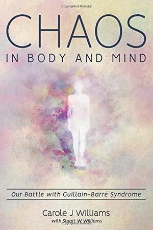 Chaos in Body and Mind: Our Battle with Guillain-Barre Syndrome by Carole J. Williams, Stuart W. Williams