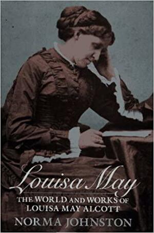 Louisa May: The World And Works Of Louisa May Alcott by Norma Johnston