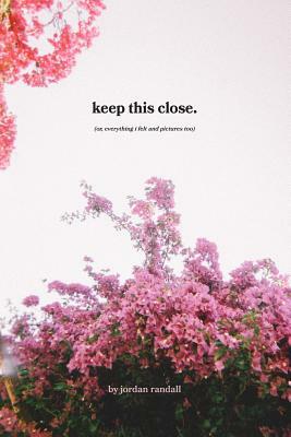 Keep This Close.: (or, Everything I Felt and Pictures Too) by Jordan Randall