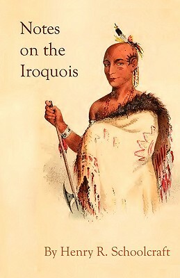 Notes on the Iroquois; or Contributions to American History, Antiquities, and General Ethnology by Henry R. Schoolcraft
