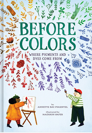 Before Colors: Where Pigments and Dyes Come From by Annette Bay Pimentel