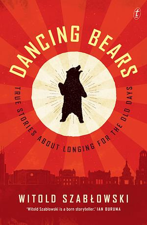 Dancing Bears: True Stories about Longing for the Old Days by Witold Szabłowski