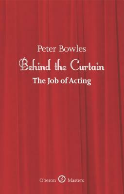 Behind the Curtain: The Job of Acting by Peter Bowles