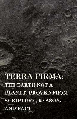 Terra Firma: the Earth Not a Planet, Proved from Scripture, Reason, and Fact by David Scott