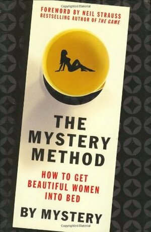 The Mystery Method: How to Get Beautiful Women Into Bed by Mystery, Neil Strauss