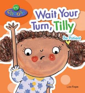 Wait Your Turn, Tilly: Be Patient by Lisa Regan