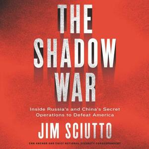 The Shadow War: Inside Russia's and China's Secret Operations to Defeat America by 