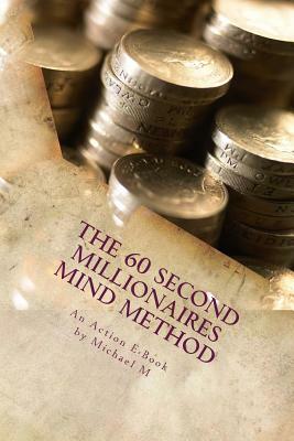 The 60 Second Millionaires Mind Method: The Fast Way To Manifest Wealth by Michael M, Action E. Publications