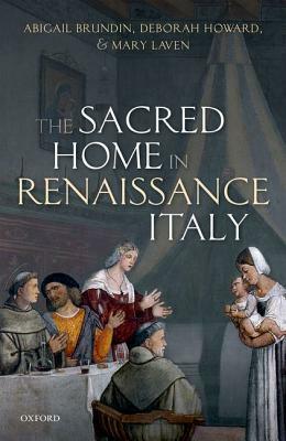 The Sacred Home in Renaissance Italy by Abigail Brundin, Deborah Howard, Mary Laven