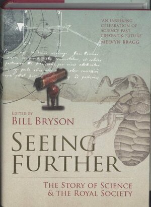 Seeing Further: Ideas, Endeavours, Discoveries and Disputes — The Story of Science Through 350 Years of the Royal Society by Bill Bryson