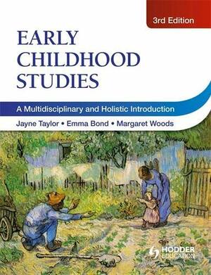 Early Childhood Studies a Multi-Disciplinary and Holistic Introduction. Edited by Jayne Taylor, Emma Bond, Margaret Woods by Jayne Taylor