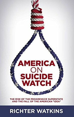 America On Suicide Watch: The Rise Of The Progressive Superstate And The Fall Of The American “Idea” by Richter Watkins