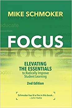 Focus: Elevating the Essentials to Radically Improve Student Learning, 2nd Edition by Mike Schmoker