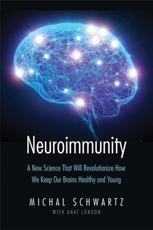 Neuroimmunity: A New Science That Will Revolutionize How We Keep Our Brains Healthy and Young by Michal Schwartz, Anat London