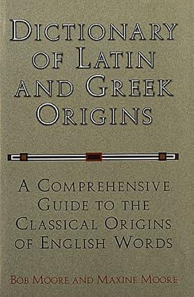 Dictionary of Latin and Greek Origins: A Comprehensive Guide to the Classical Origins of English Words by Bob Moore