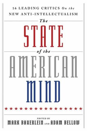 The State of the American Mind: 16 Leading Critics on the New Anti-Intellectualism by Mark Bauerlein, Adam Bellow