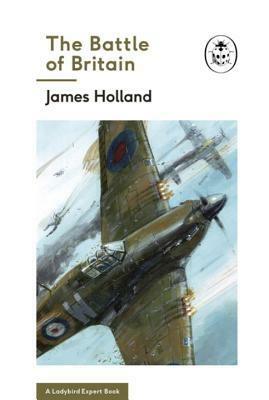 The Battle of Britain: A Ladybird Expert Book by James Holland, Keith Burns