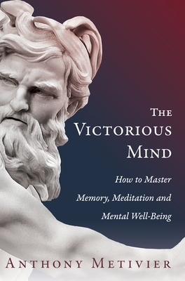 The Victorious Mind: How to Master Memory, Meditation and Mental Well-Being by Anthony Metivier