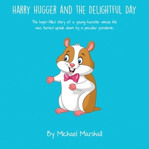 Harry Hugger and the Delightful Day (Color): The hope-filled story of a young hamster whose life was turned upside down by a peculiar pandemic by Michael Marshall