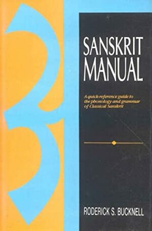 Sanskrit Manual: A Quick Reference Guide To The Phonology And Grammar Of Classical Sanskrit by Roderick S. Bucknell