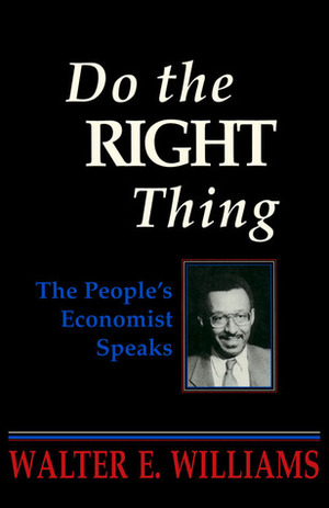 Do the Right Thing: The People's Economist Speaks by Walter E. Williams